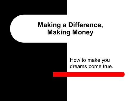 How to make you dreams come true. Making a Difference, Making Money.