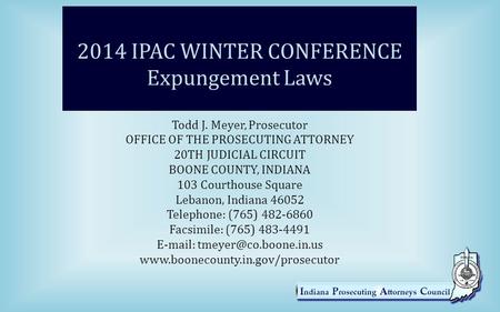 2014 IPAC WINTER CONFERENCE Expungement Laws Todd J. Meyer, Prosecutor OFFICE OF THE PROSECUTING ATTORNEY 20TH JUDICIAL CIRCUIT BOONE COUNTY, INDIANA 103.