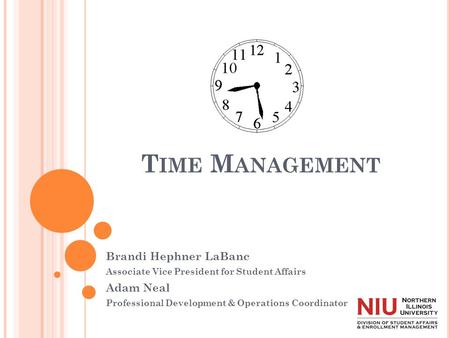 T IME M ANAGEMENT Brandi Hephner LaBanc Associate Vice President for Student Affairs Adam Neal Professional Development & Operations Coordinator.