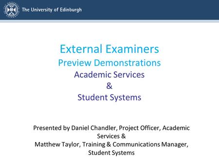 External Examiners Preview Demonstrations Academic Services & Student Systems Presented by Daniel Chandler, Project Officer, Academic Services & Matthew.