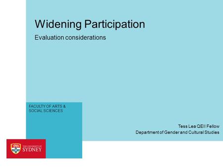 FACULTY OF ARTS & SOCIAL SCIENCES Widening Participation Evaluation considerations Department of Gender and Cultural Studies Tess Lea QEII Fellow.