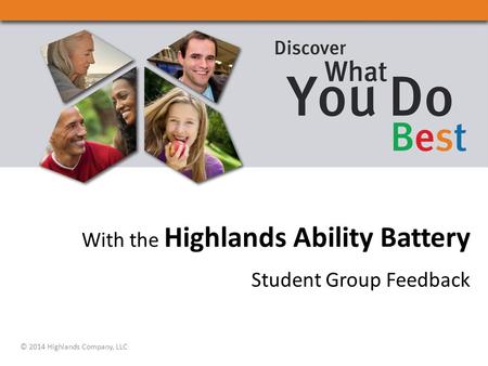 With the Highlands Ability Battery Student Group Feedback © 2014 Highlands Company, LLC.