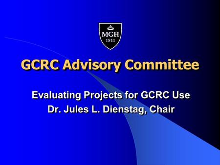 GCRC Advisory Committee Evaluating Projects for GCRC Use Dr. Jules L. Dienstag, Chair Evaluating Projects for GCRC Use Dr. Jules L. Dienstag, Chair.