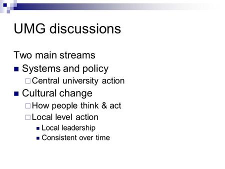 UMG discussions Two main streams Systems and policy  Central university action Cultural change  How people think & act  Local level action Local leadership.