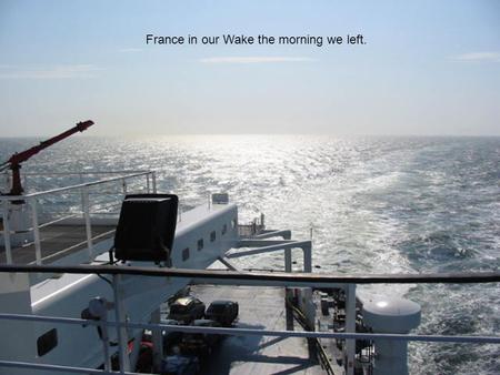 France in our Wake the morning we left.. A Great Sunny Day to take the ferry to Dover England! I had always heard the cliffs of Dover were white, but.