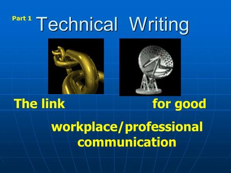 Technical Writing The link for good workplace/professional communication Part 1.