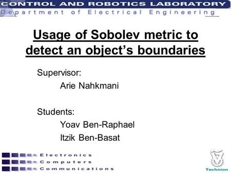 Usage of Sobolev metric to detect an object’s boundaries Supervisor: Arie Nahkmani Students: Yoav Ben-Raphael Itzik Ben-Basat.