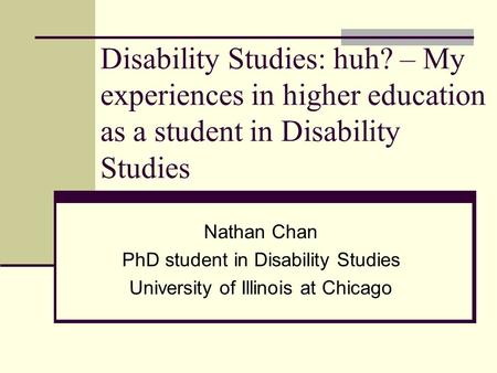 Disability Studies: huh? – My experiences in higher education as a student in Disability Studies Nathan Chan PhD student in Disability Studies University.