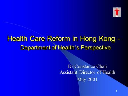 1 Health Care Reform in Hong Kong - Department of Health ’ s Perspective Dr Constance Chan Assistant Director of Health May 2001.