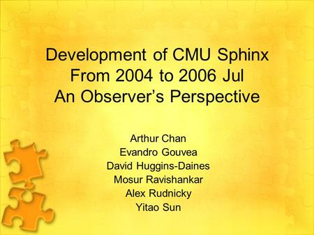 Development of CMU Sphinx From 2004 to 2006 Jul An Observer’s Perspective Arthur Chan Evandro Gouvea David Huggins-Daines Mosur Ravishankar Alex Rudnicky.