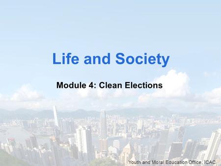 Youth and Moral Education Office, ICAC Life and Society Module 4: Clean Elections.