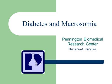 Diabetes and Macrosomia Pennington Biomedical Research Center Division of Education.