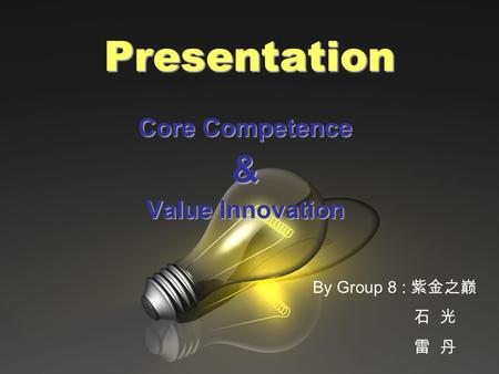 Presentation Core Competence & Value Innovation By Group 8 : 紫金之巅 石 光 雷 丹.