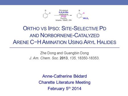 O RTHO VS I PSO : S ITE -S ELECTIVE P D AND N ORBORNENE -C ATALYZED A RENE C−H A MINATION U SING A RYL H ALIDES Zhe Dong and Guangbin Dong J. Am. Chem.