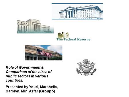 Role of Government & Comparison of the sizes of public sectors in various countries. Presented by Youri, Marshella, Carolyn, Min, Azfar (Group 5)