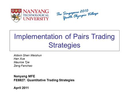 Implementation of Pairs Trading Strategies Aldwin Shen Weishun Han Xue Maurice Tjie Zeng Fanchao Nanyang MFE FE8827: Quantitative Trading Strategies April.