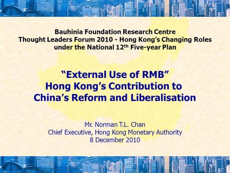 Bauhinia Foundation Research Centre Thought Leaders Forum 2010 - Hong Kong’s Changing Roles under the National 12 th Five-year Plan “External Use of RMB”