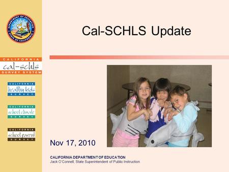 CALIFORNIA DEPARTMENT OF EDUCATION Jack O’Connell, State Superintendent of Public Instruction Cal-SCHLS Update Nov 17, 2010.