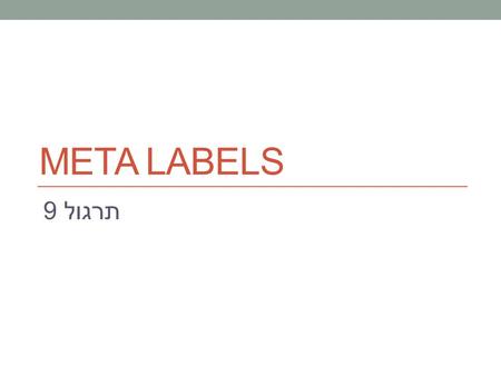 תרגול 9 META LABELS. Basic types of claims State properties.