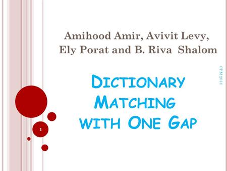 D ICTIONARY M ATCHING WITH O NE G AP Amihood Amir, Avivit Levy, Ely Porat and B. Riva Shalom 1 CPM 2014.