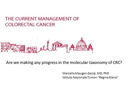 Are we making any progress in the molecular taxonomy of CRC? Marcello Maugeri-Saccà, MD, PhD Istituto Nazionale Tumori “Regina Elena”