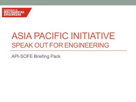 ASIA PACIFIC INITIATIVE SPEAK OUT FOR ENGINEERING API-SOFE Briefing Pack.