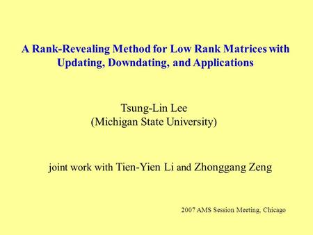 A Rank-Revealing Method for Low Rank Matrices with Updating, Downdating, and Applications Tsung-Lin Lee (Michigan State University) 2007 AMS Session Meeting,