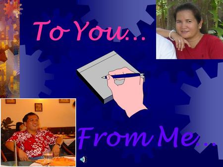 To You… From Me… ayette, you're the only woman of whom I've loved the most. and you’ve ade my life more brighter each day. issing you every minute.