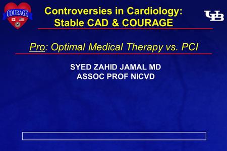 Controversies in Cardiology: Stable CAD & COURAGE Pro: Optimal Medical Therapy vs. PCI SYED ZAHID JAMAL MD ASSOC PROF NICVD.