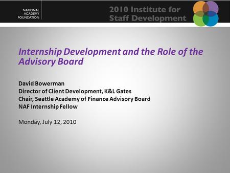 Internship Development and the Role of the Advisory Board David Bowerman Director of Client Development, K&L Gates Chair, Seattle Academy of Finance Advisory.