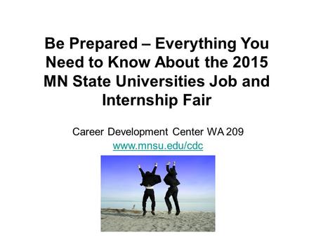 Be Prepared – Everything You Need to Know About the 2015 MN State Universities Job and Internship Fair Career Development Center WA 209 www.mnsu.edu/cdc.