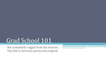 Grad School 101 Not completely cogged from the internet. The title is, however, pretty non-original.