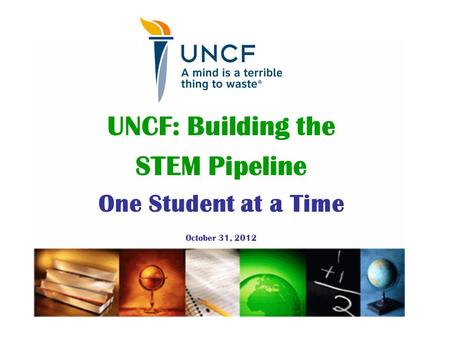 UNCF: Building the STEM Pipeline One Student at a Time October 31, 2012.