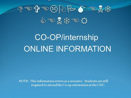 CO-OP/internship ONLINE INFORMATION NOTE: This information serves as a resource. Students are still required to attend the Co-op orientation at the CDC.