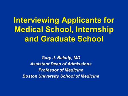 Interviewing Applicants for Medical School, Internship and Graduate School Gary J. Balady, MD Assistant Dean of Admissions Professor of Medicine Boston.