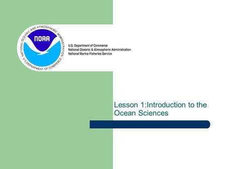 Lesson 1:Introduction to the Ocean Sciences. This lesson will introduce you to: Ocean Sciences National Ocean Sciences Bowl Let’s begin with a little.