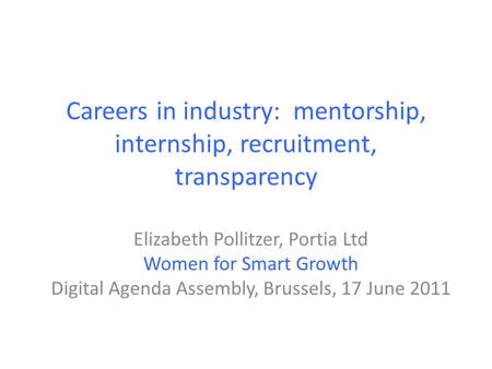 Careers in industry: mentorship, internship, recruitment, transparency Elizabeth Pollitzer, Portia Ltd Women for Smart Growth Digital Agenda Assembly,