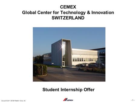 Copyright © 2011 CEMEX Research Group, AG - 1 - CEMEX Global Center for Technology & Innovation SWITZERLAND Student Internship Offer.