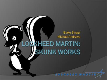 Blake Singer Michael Andrews. What is the Skunk Works?