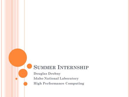 S UMMER I NTERNSHIP Douglas Drobny Idaho National Laboratory High Performance Computing.