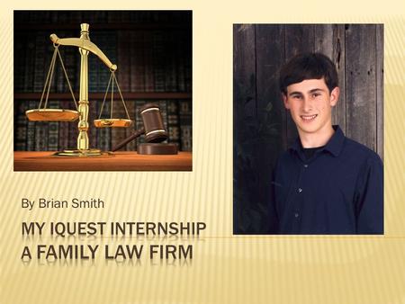 By Brian Smith.  I currently have a paid internship at the Doyle Golde Grossman Family Law Group in Downtown Danville.  I have already made arrangements.