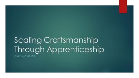 Scaling Craftsmanship Through Apprenticeship CHRIS MCKENZIE.