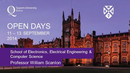 School of Electronics, Electrical Engineering & Computer Science Professor William Scanlon OPEN DAYS 11 – 13 SEPTEMBER 2014.