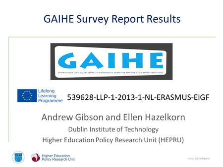 Www.dit.ie/hepru GAIHE Survey Report Results Andrew Gibson and Ellen Hazelkorn Dublin Institute of Technology Higher Education Policy Research Unit (HEPRU)