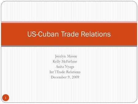 Jocelyn Mason Kelly McFarlane Anita Nyaga Int’l Trade Relations December 9, 2009 US-Cuban Trade Relations 1.