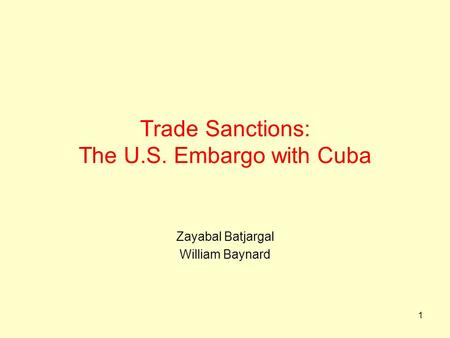 1 Trade Sanctions: The U.S. Embargo with Cuba Zayabal Batjargal William Baynard.