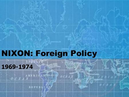 NIXON: Foreign Policy 1969-1974. Nixon’s most valuable asset as he began his presidency in 1969 was his expertise in foreign affairs Henry Kissinger-