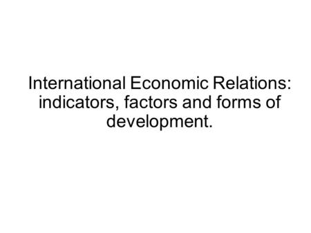 International Economic Relations: indicators, factors and forms of development.