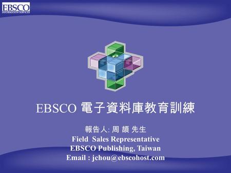 EBSCO 電子資料庫教育訓練 報告人 : 周 頡 先生 Field Sales Representative EBSCO Publishing, Taiwan