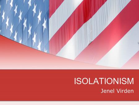 ISOLATIONISM Jenel Virden. ISOLATIONISM THOMAS PAINE JOHN ADAMS FRANCE 1778-1800 GEORGE WASHINGTON – “steer clear of permanent alliances” THOMAS JEFFERSON.